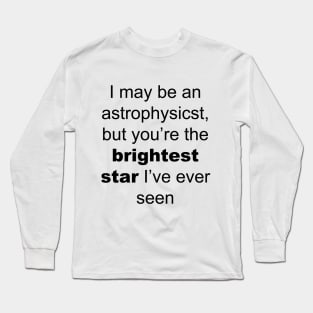 I may be an astrophysicist but you are the birgtest star i have ever seen Long Sleeve T-Shirt